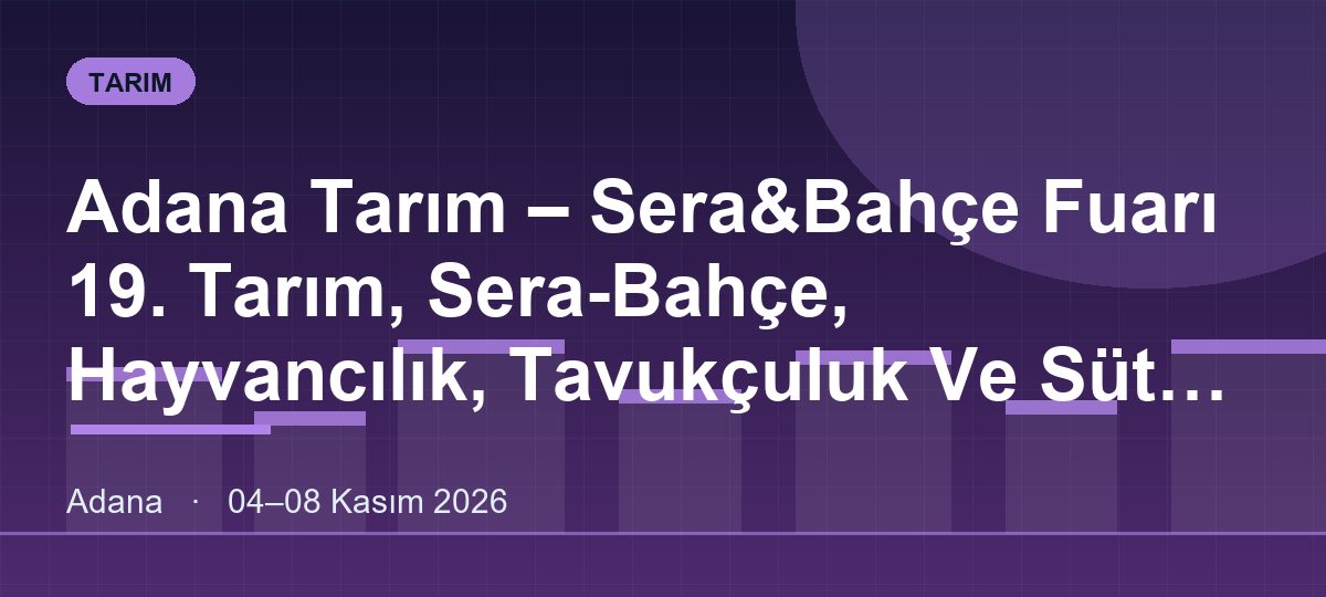 Adana Tarım – Sera&Bahçe Fuarı 19. Tarım, Sera-Bahçe, Hayvancılık, Tavukçuluk Ve Süt Endüstrisi Fuarı