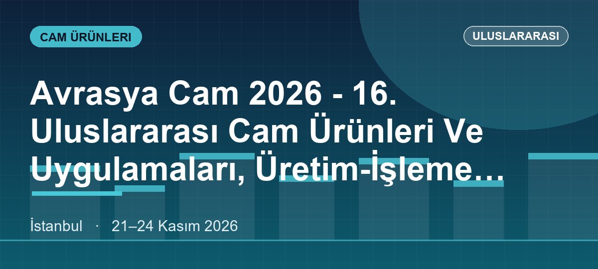Avrasya Cam 2026 - 16. Uluslararası Cam Ürünleri Ve Uygulamaları, Üretim-İşleme Teknolojileri Ve Makineleri, Tamamlayıcı Ürün Ve Kimyasalları Fuarı