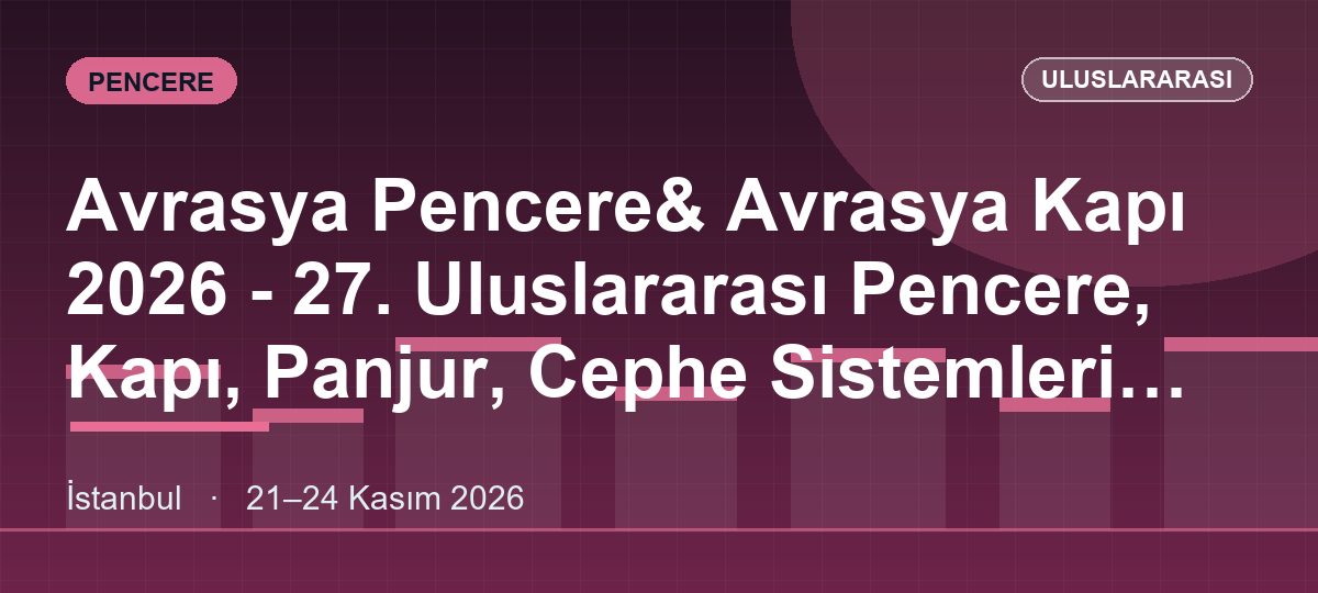Avrasya Pencere& Avrasya Kapı 2026 - 27. Uluslararası Pencere, Kapı, Panjur, Cephe Sistemleri Ve Aksesuarları, Profil Üretim Teknolojileri Ve Makineleri, Yalıtım Malzemeleri, Hammadde Ve Tamamlayıcı Ürünler Fuarı(Alüminyum Profil, Cephe Sistemleri
