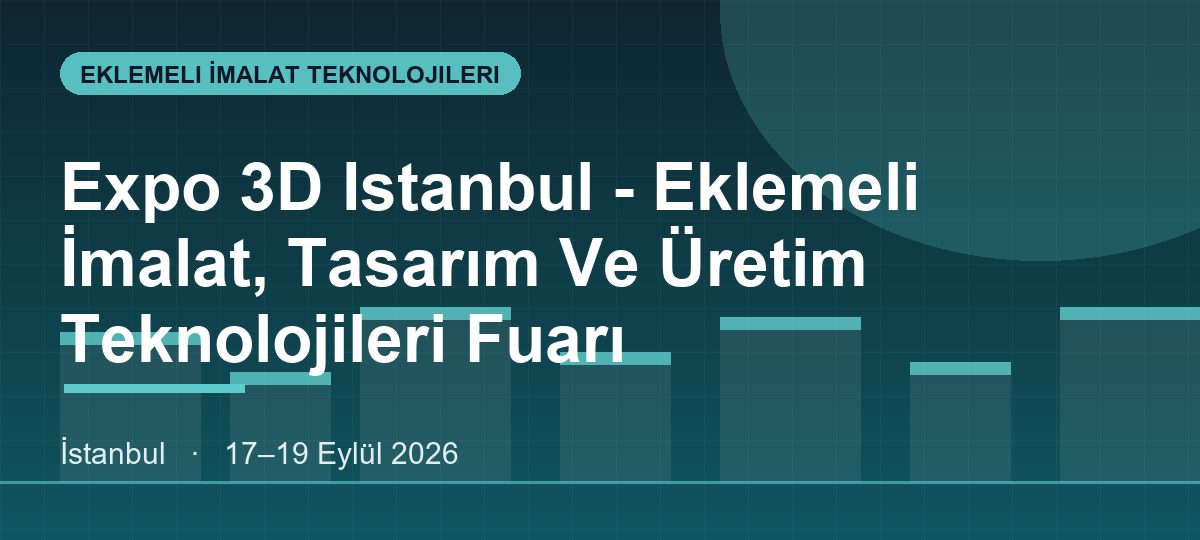 Expo 3D Istanbul - Eklemeli İmalat, Tasarım Ve Üretim Teknolojileri Fuarı