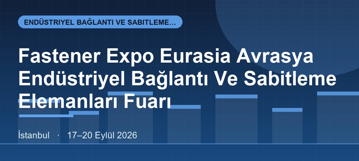 Fastener Expo Eurasia Avrasya Endüstriyel Bağlantı Ve Sabitleme Elemanları Fuarı