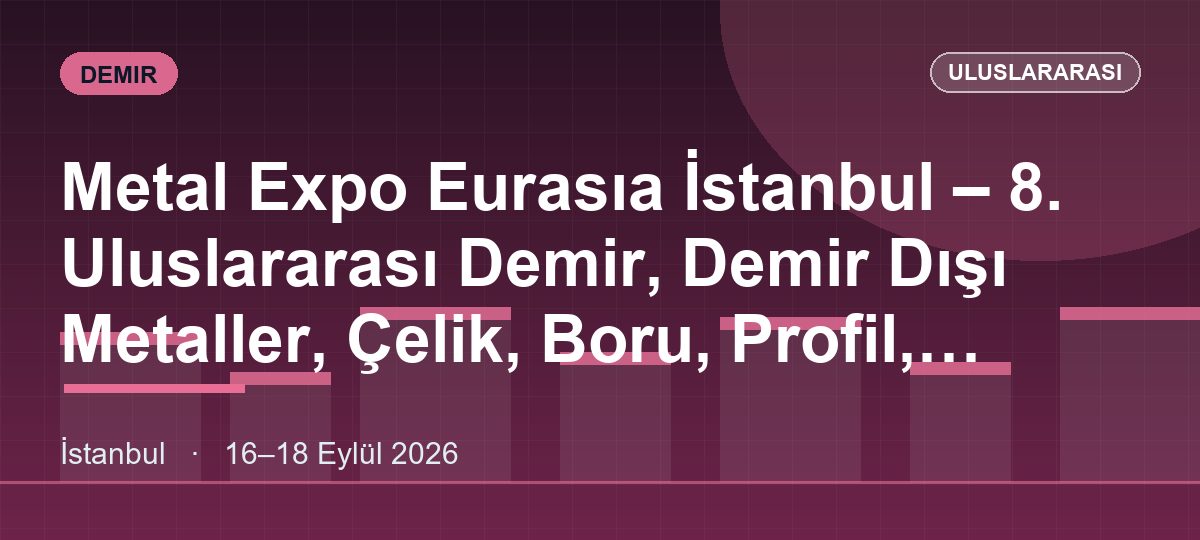 Metal Expo Eurasıa İstanbul – 8. Uluslararası Demir, Demir Dışı Metaller, Çelik, Boru, Profil, Paslanmaz Çelik, Alaşımlı Metal Dövme Teknolojileri Ve Ürünleri Fuarı.