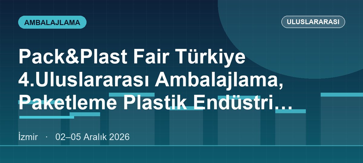 Pack&Plast Fair Türkiye 4.Uluslararası Ambalajlama, Paketleme Plastik Endüstri Teknolojileri Fuarı