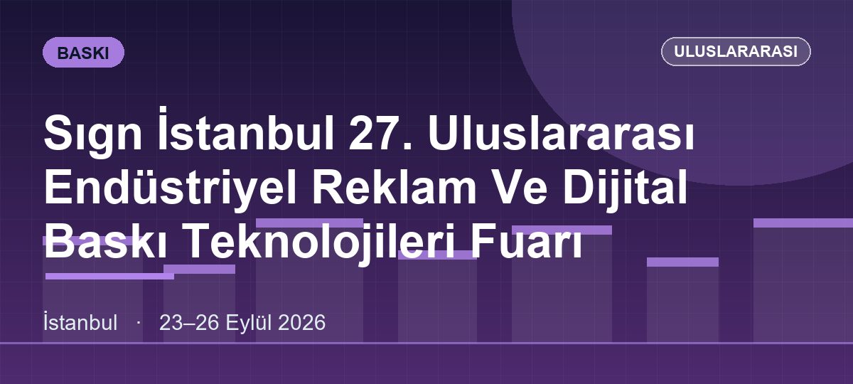 Sıgn İstanbul 27. Uluslararası Endüstriyel Reklam Ve Dijital Baskı Teknolojileri Fuarı