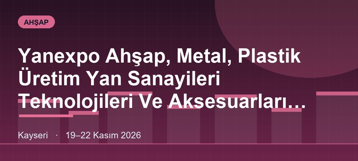 Yanexpo Ahşap, Metal, Plastik Üretim Yan Sanayileri Teknolojileri Ve Aksesuarları Fuarı